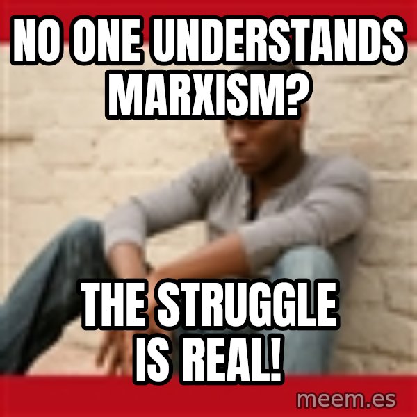 The Struggle Is Real meme: No one understands marxism? / The  struggle is real!