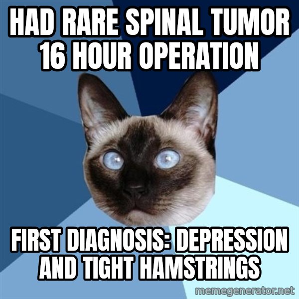 Chronic Illness Cat meme: had rare spinal tumor         16 hour operation / first diagnosis:      depression and tight hamstrings
