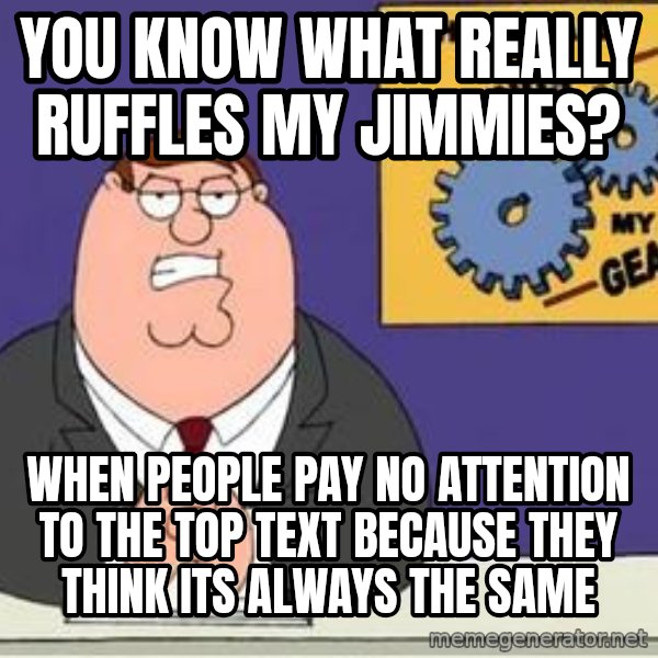 Grinds My Gears Peter Griffin meme: you know what really ruffles my jimmies? / when people pay no attention to the top text because they think its always the same