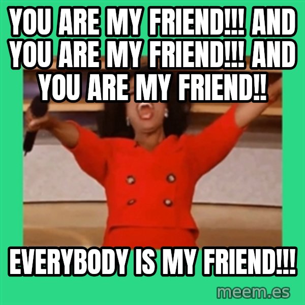 Oprah Car meme: You are my friend!!! And you are my friend!!! And you are my friend!! / Everybody is my friend!!!