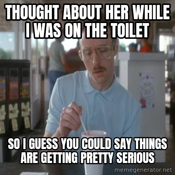 so i guess you could say things are getting pretty serious meme: thought about her while i was on the toilet / so i guess you could say things are getting pretty serious