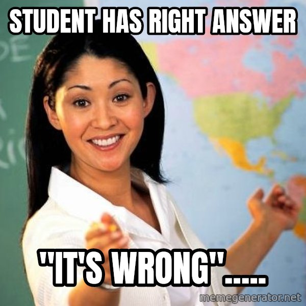 Unhelpful High School Teacher meme: Student Has right answer / "It's wrong".....