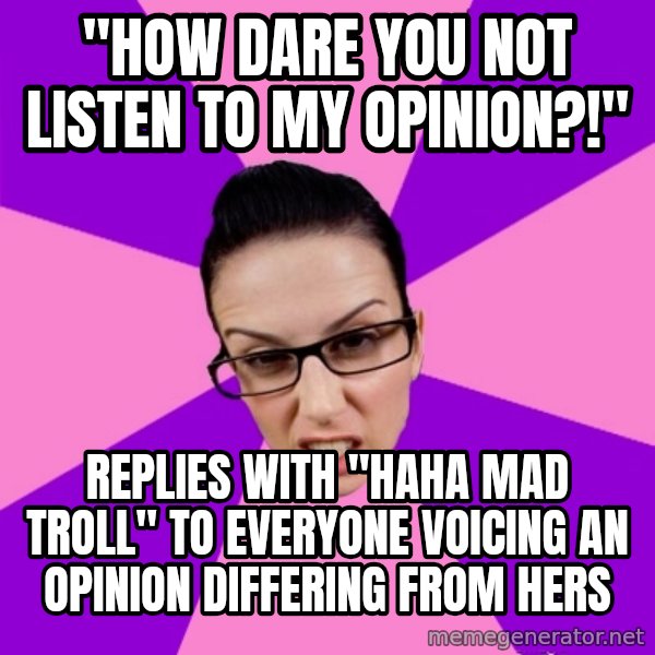 Privilege Denying Feminist meme: "How dare you not listen to my opinion?!" / Replies with "haha mad troll" to everyone voicing an opinion differing from hers