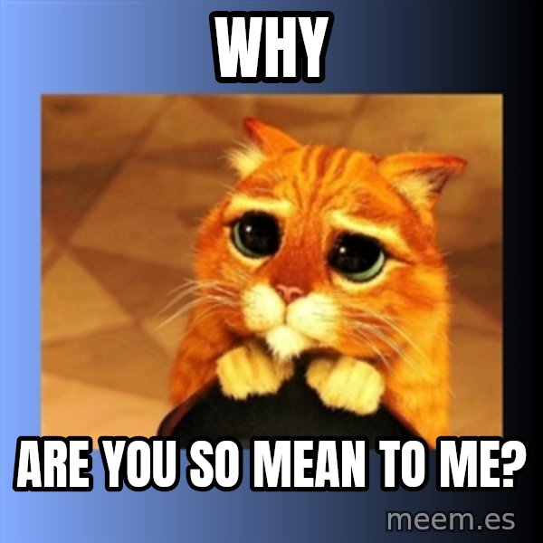 puss in boots eyes 2 meme: Why / are you so mean to me?