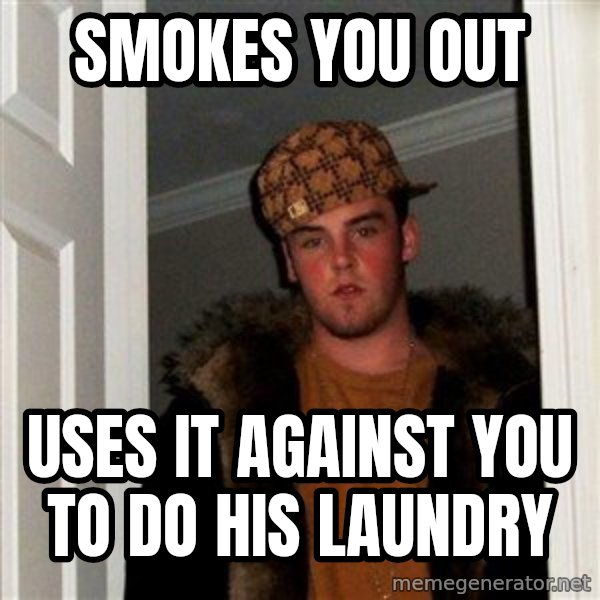Scumbag Steve meme: Smokes you out / Uses it against you to do his laundry