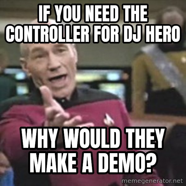 Captain Picard meme: if you need the controller for dj hero / why would they make a demo?