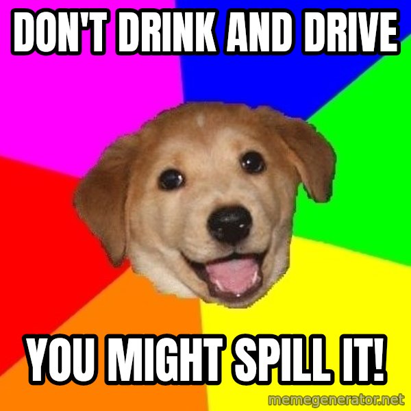 Advice Dog meme: Don't drink and drive / you might spill it!
