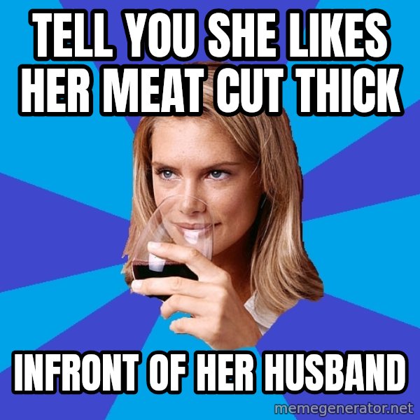 Middle Class Milf meme: Tell you she likes her meat cut thick / infront of her husband