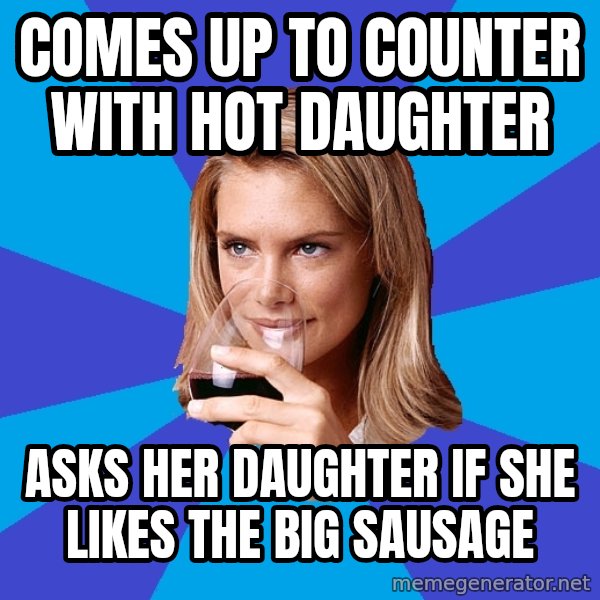 Middle Class Milf meme: Comes up to counter with hot daughter / Asks her daughter if she likes the big sausage