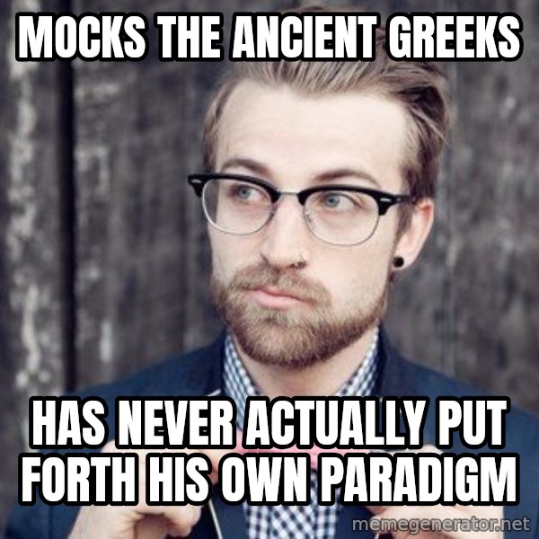 Scumbag Analytic Philosopher meme: Mocks the ancient Greeks / Has never actually put forth his own paradigm
