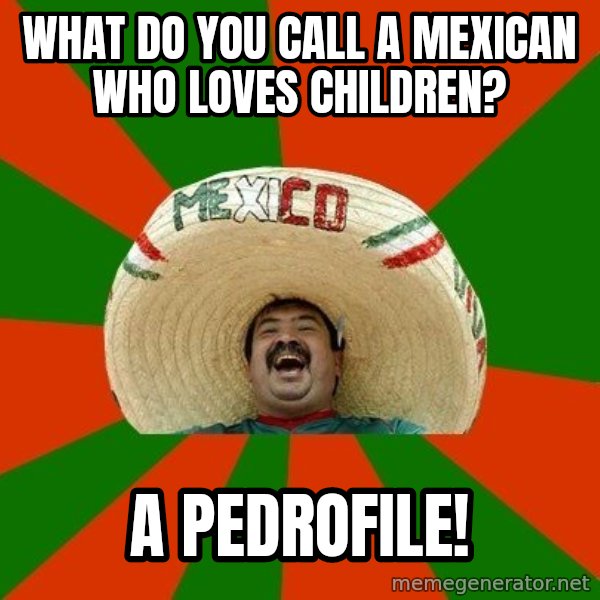 Successful Mexican meme: What do you call a Mexican who loves children? / A Pedrofile!