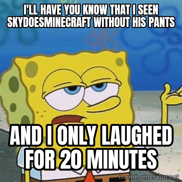 I'll have you know Spongebob meme: I'll have you know that i seen skydoesminecraft without his pants / and i only laughed for 20 minutes