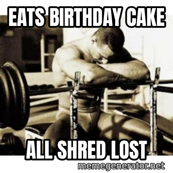 Sad Bodybuilder meme: Eats birthday cake / All shred lost