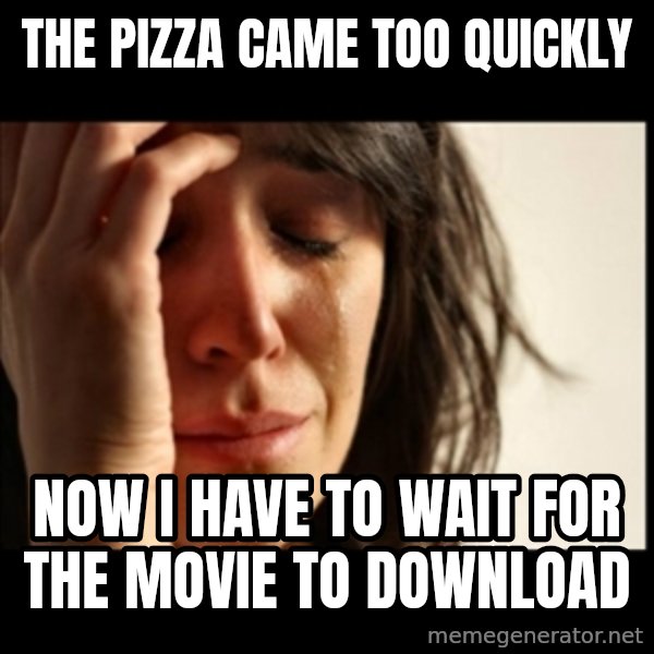 First World Problems meme: The pizza came too quickly / now i have to wait for the movie to download