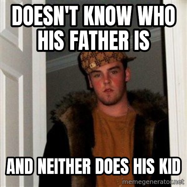 Scumbag Steve meme: Doesn't know who his father is / and neither does his kid