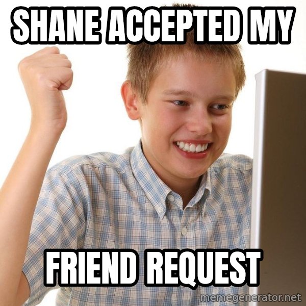 First Day on the internet kid meme: SHANE ACCEPTED MY / FRIEND REQUEST