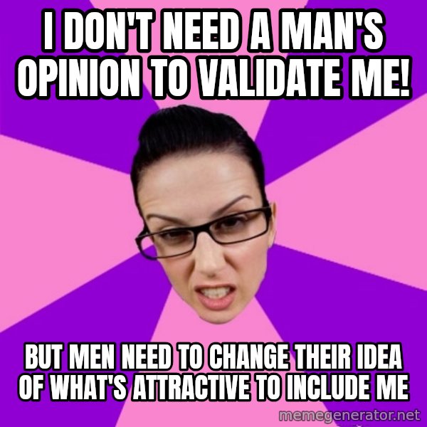 Privilege Denying Feminist meme: i don't need a man's opinion to validate me! / but men need to change their idea of what's attractive to include me