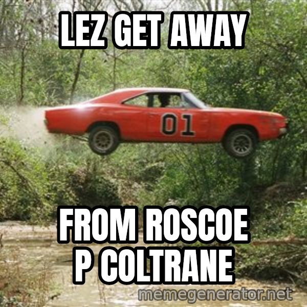 Dukes Of Hazzard meme: lez get away / from roscoe p coltrane