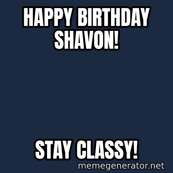 ron burgundy LNL meme: Happy Birthday Shavon! / Stay Classy!