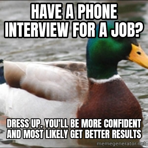 Actual Advice Mallard 1 meme: have a phone interview for a job? / dress up. you'll be more confident and most likely get better results
