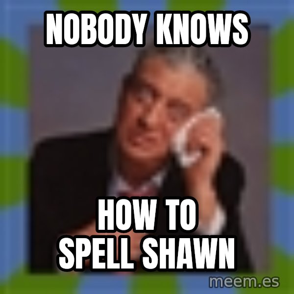 Rodney Dangerfield meme: Nobody Knows / how to spell Shawn