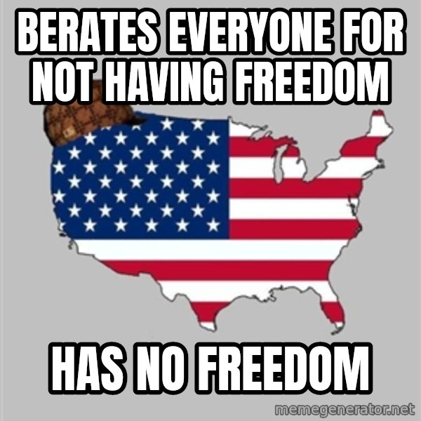 Scumbag America2 meme: Berates everyone for not having Freedom / Has no Freedom