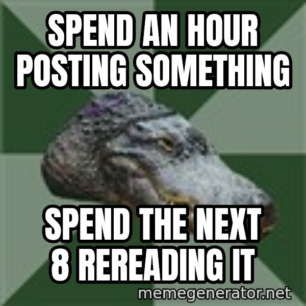 Aspie Alligator meme: Spend an hour posting something / spend the next 8 rereading it