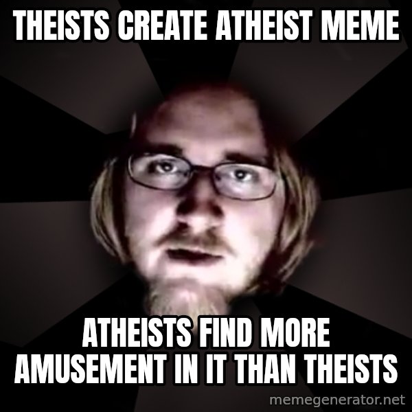 typical atheist meme: theists create atheist meme / atheists find more amusement in it than theists