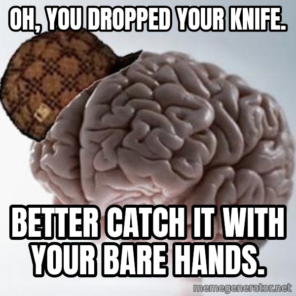 Scumbag Brain meme: Oh, you dropped your knife. / better catch it with your bare hands.