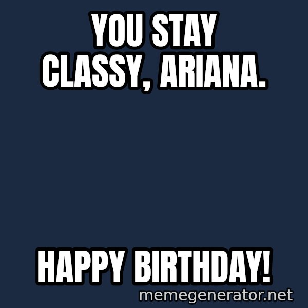 ron burgundy LNL meme: You stay classy, Ariana. / Happy Birthday!
