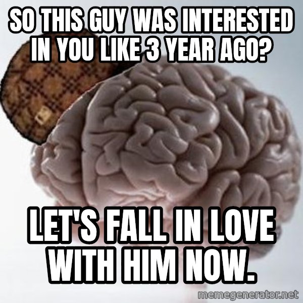 Scumbag Brain meme: So this guy was interested in you like 3 year ago? / Let's fall in love with him NOW.