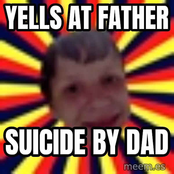 Suicide By Stab meme: yells at father / suicide by dad