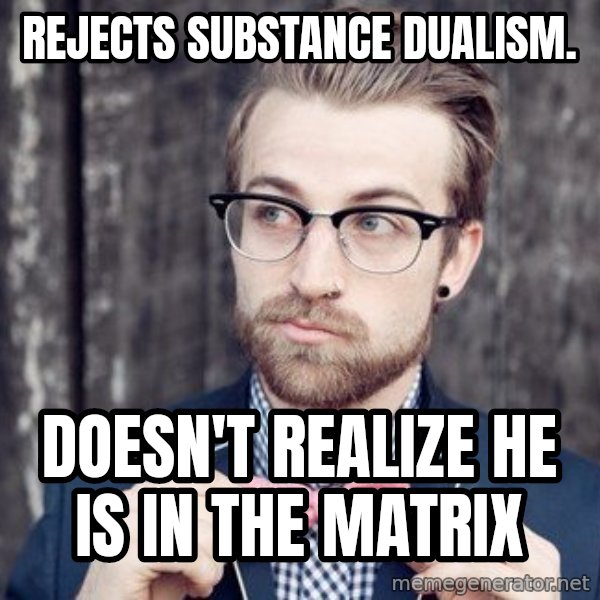 Scumbag Analytic Philosopher meme: Rejects substance dualism. / doesn't realize he is in the matrix