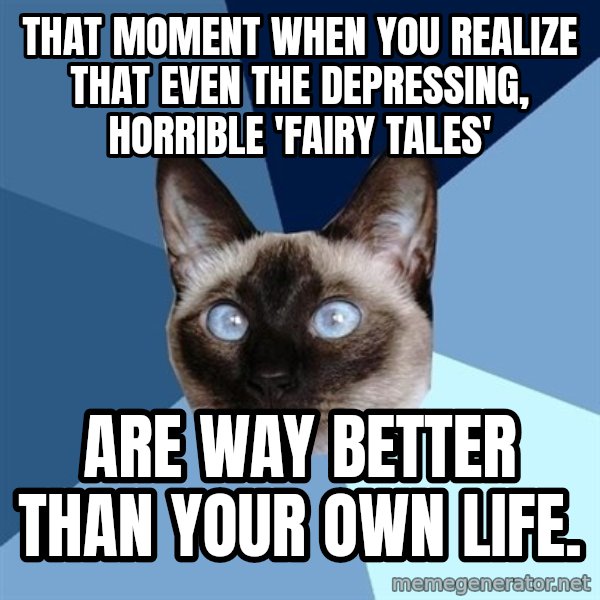 Chronic Illness Cat meme: That moment when you realize that even the depressing, horrible 'fairy tales' / are way better than your own life.