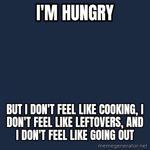 First World Problems meme: I'm hungry / but I don't feel like cooking, I don't feel like leftovers, and I don't feel like going out