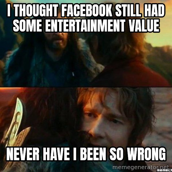 Never Have I Been So Wrong meme: I THOUGHT FACEBOOK STILL HAD SOME ENTERTAINMENT VALUE / NEVER HAVE I BEEN SO WRONG