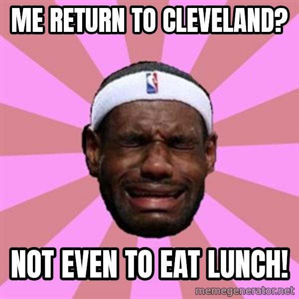 LeBron James meme: me return to cleveland? / not even to eat lunch!