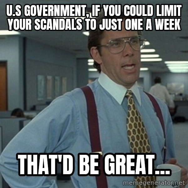 Office Space That Would Be Great meme: U.S Government, If you could limit your scandals to just one a week / That'd be great...