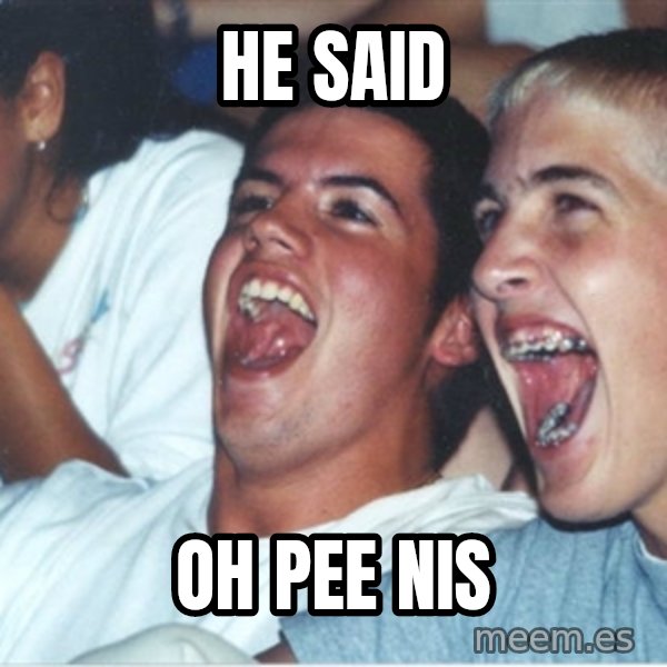 Immature high school kids meme: He said / oh pee nis
