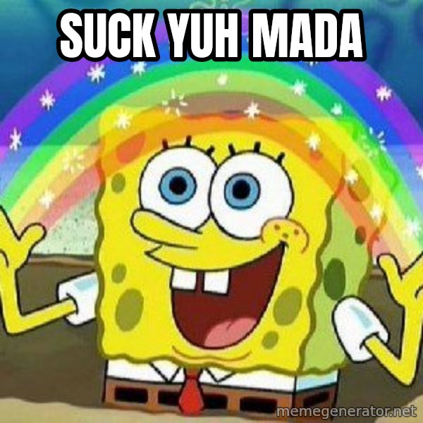Imagination meme: Suck yuh mada
