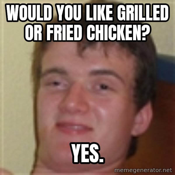 10guy meme: Would you like grilled or fried chicken? / YES.