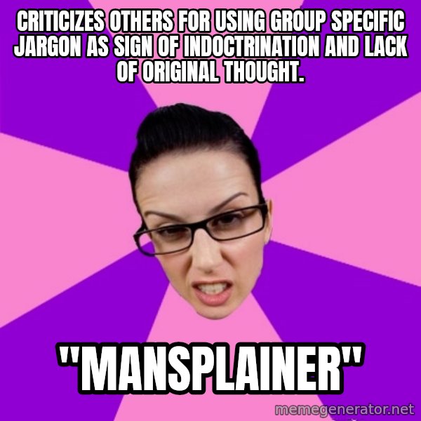 Privilege Denying Feminist meme: Criticizes others for using group specific jargon as sign of indoctrination and lack of original thought. / "Mansplainer"