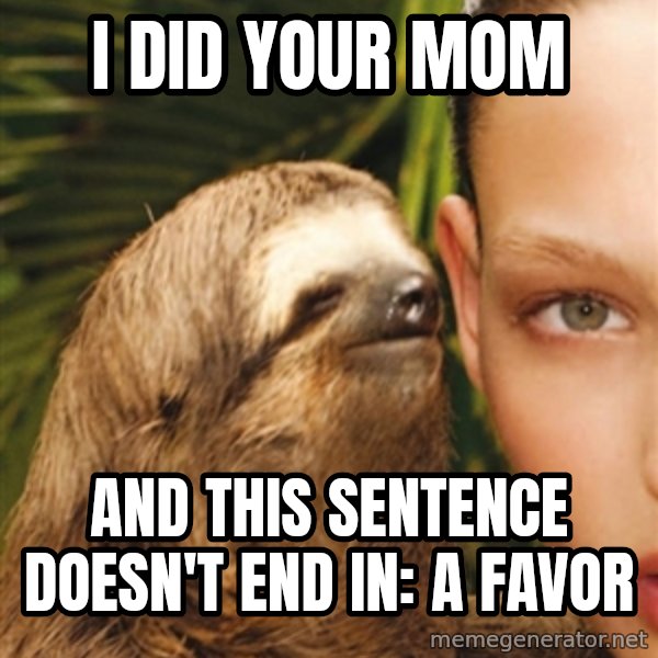 The Rape Sloth meme: I did your mom / and this sentence doesn't end in: a favor