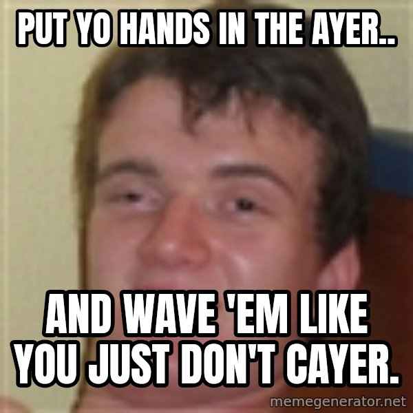 10guy meme: Put yo hands in the ayer.. / and wave 'em like you just don't cayer.