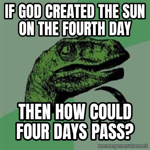 Philosoraptor meme: If god created the sun on the fourth day / then how could four days pass?