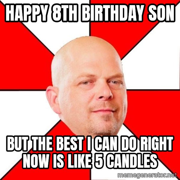 Pawn Stars meme: happy 8th birthday son / but the best i can do right now is like 5 candles
