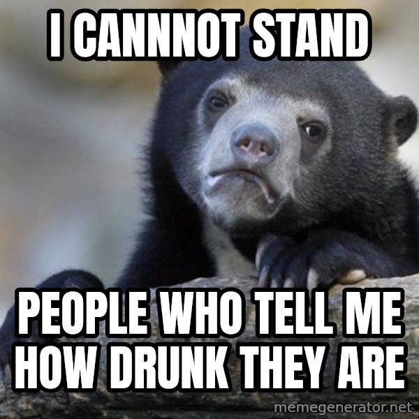 Confession Bear meme: I Cannnot stand / People who tell me how drunk they are