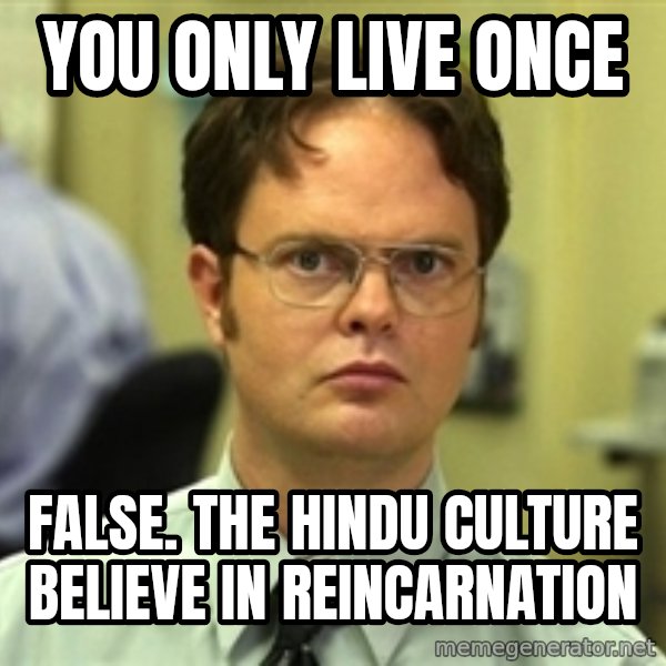 Dwight Schrute meme: You Only Live Once / False. The Hindu culture believe in reincarnation