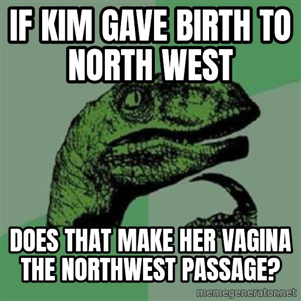 Philosoraptor meme: IF Kim gave birth to North West / Does that make her vagina the northwest passage?