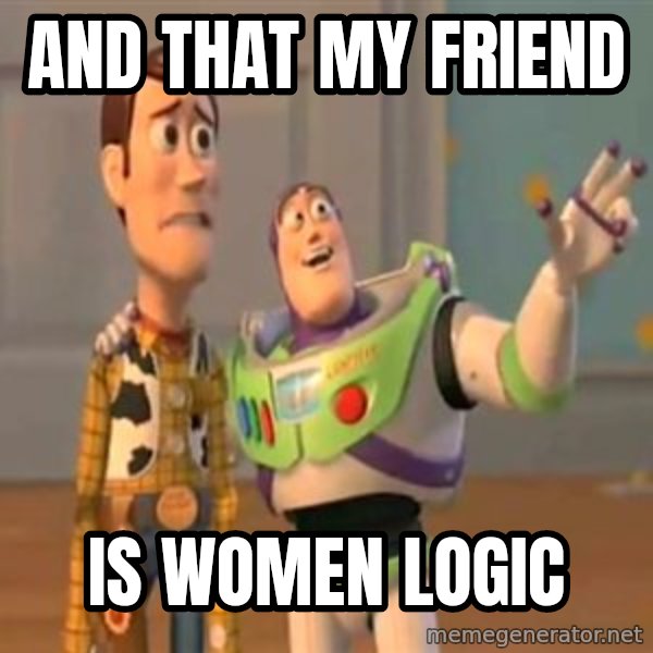 X, X Everywhere  meme: and that my friend / is women logic